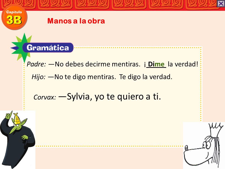 Manos a la obra Padre: ―No debes decirme mentiras. ¡ Dime la verdad! Hijo: ―No te digo mentiras. Te digo la verdad.