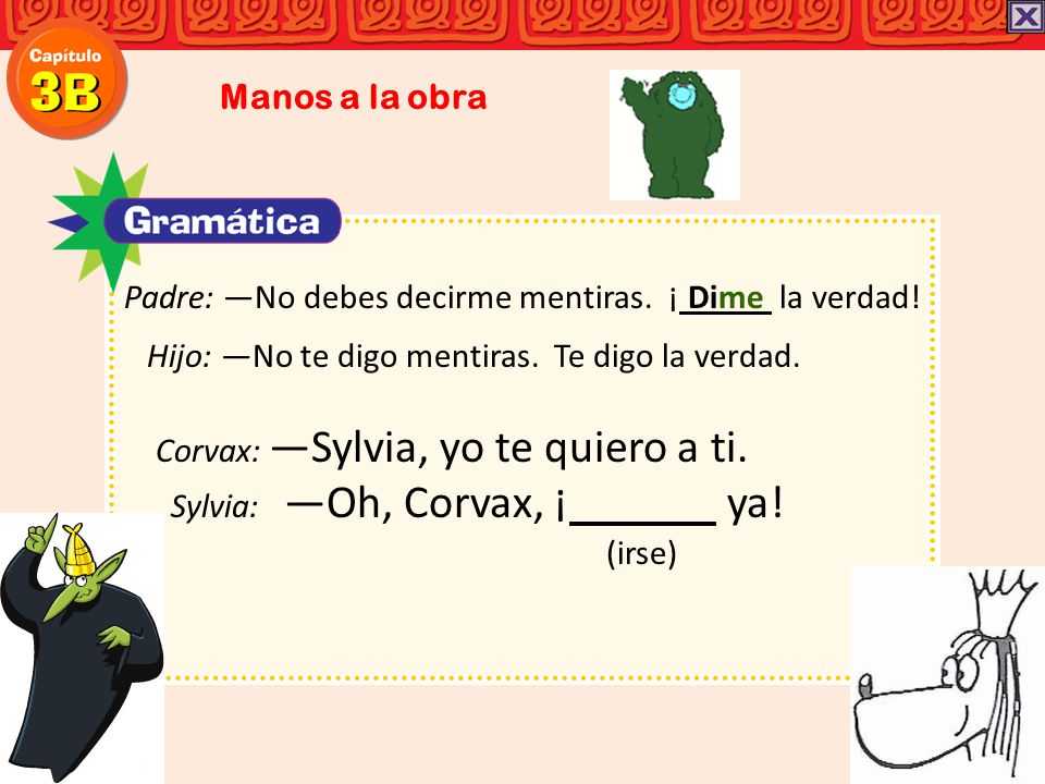 Manos a la obra Padre: ―No debes decirme mentiras. ¡ Dime la verdad! Hijo: ―No te digo mentiras. Te digo la verdad.