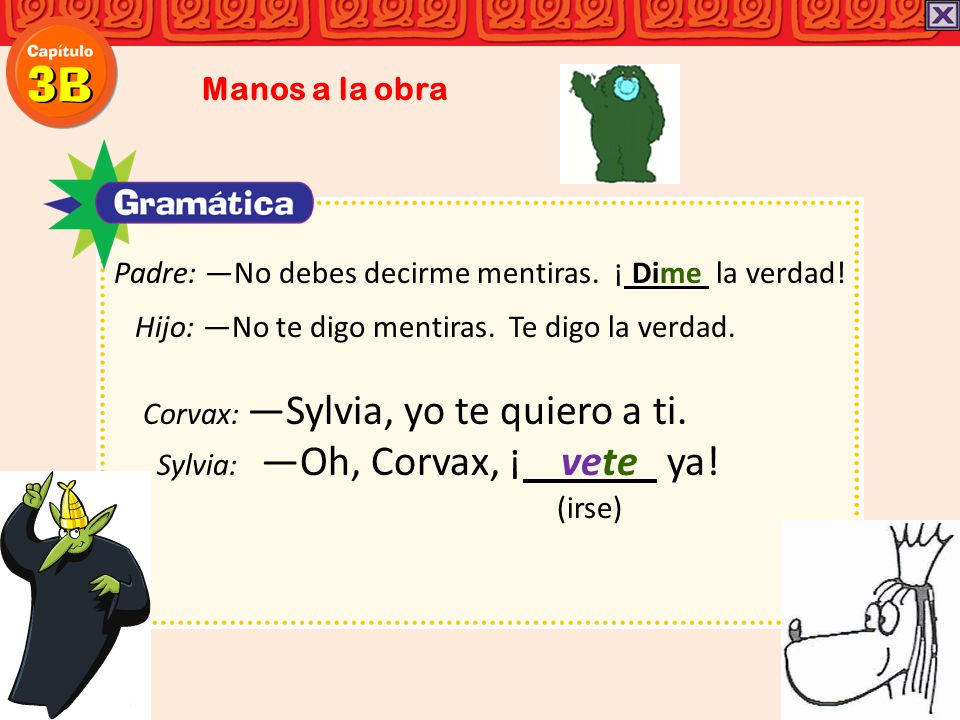 Manos a la obra Padre: ―No debes decirme mentiras. ¡ Dime la verdad! Hijo: ―No te digo mentiras. Te digo la verdad.