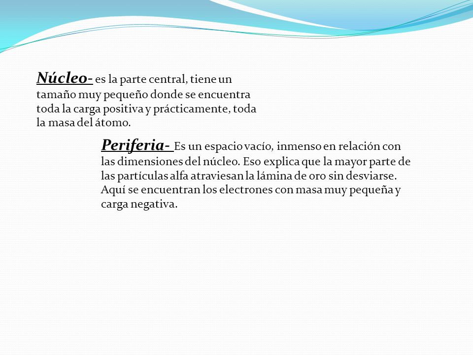 Núcleo- es la parte central, tiene un tamaño muy pequeño donde se encuentra toda la carga positiva y prácticamente, toda la masa del átomo.