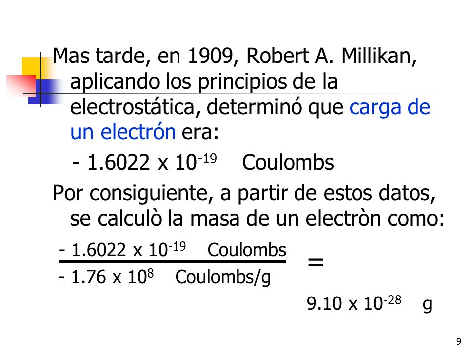 Mas tarde, en 1909, Robert A. Millikan, aplicando los principios de la electrostática, determinó que carga de un electrón era: