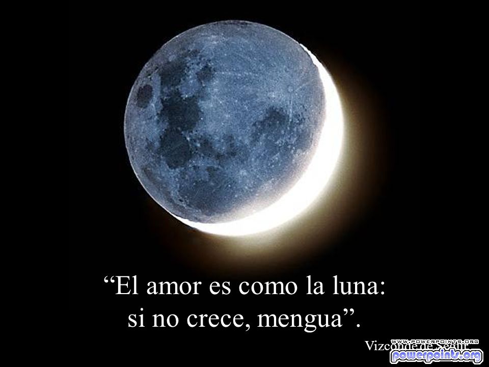 El amor es como la luna: si no crece, mengua .