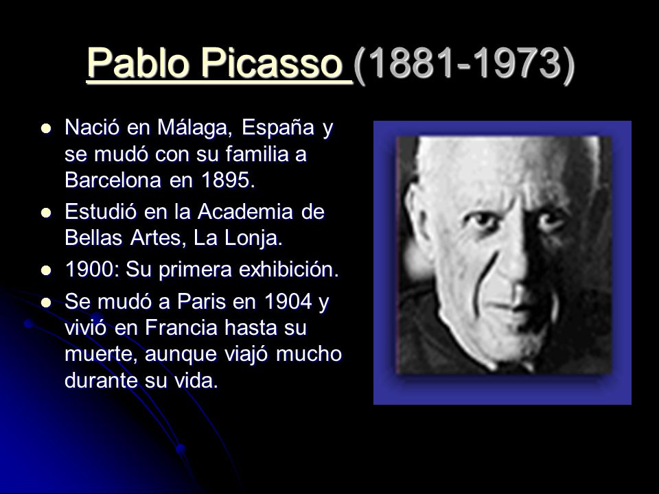 Pablo Picasso ( ) Nació en Málaga, España y se mudó con su familia a Barcelona en Estudió en la Academia de Bellas Artes, La Lonja.