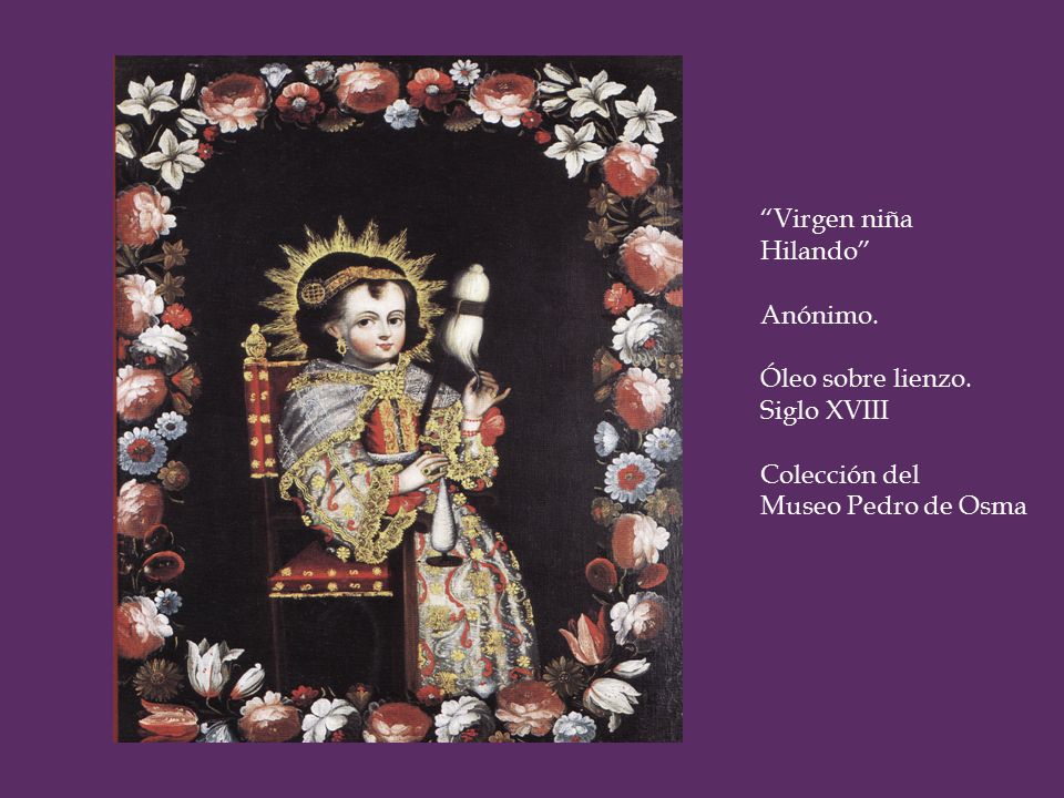 Virgen niña Hilando Anónimo. Óleo sobre lienzo. Siglo XVIII Colección del Museo Pedro de Osma