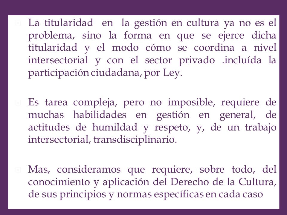 La titularidad en la gestión en cultura ya no es el problema, sino la forma en que se ejerce dicha titularidad y el modo cómo se coordina a nivel intersectorial y con el sector privado .incluída la participación ciudadana, por Ley.