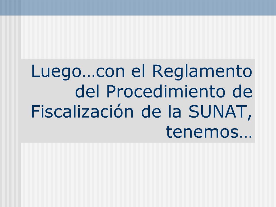 Luego…con el Reglamento del Procedimiento de Fiscalización de la SUNAT, tenemos…