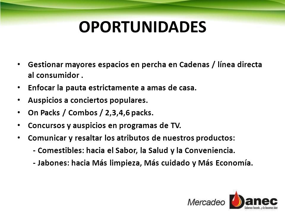 OPORTUNIDADES Gestionar mayores espacios en percha en Cadenas / línea directa al consumidor . Enfocar la pauta estrictamente a amas de casa.