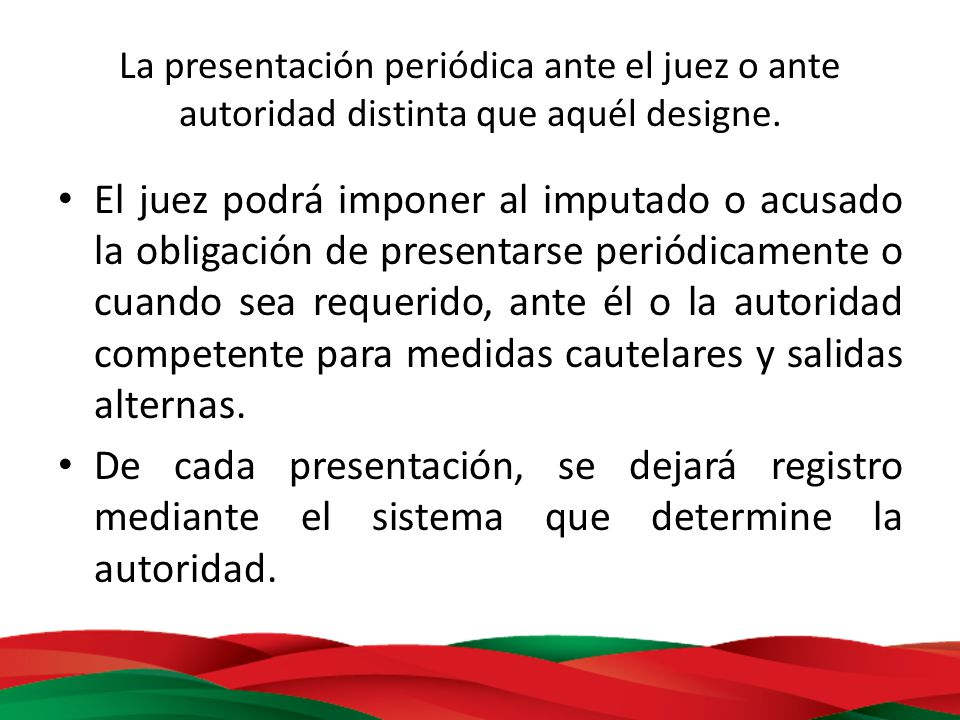 La presentación periódica ante el juez o ante autoridad distinta que aquél designe.