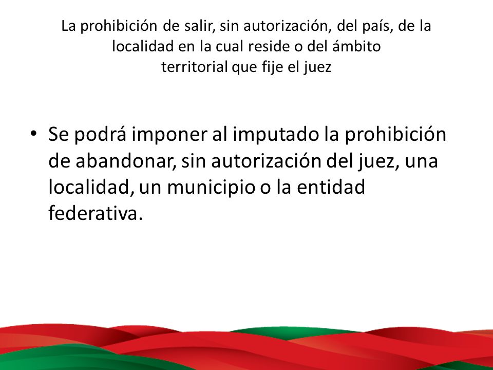 La prohibición de salir, sin autorización, del país, de la localidad en la cual reside o del ámbito territorial que fije el juez