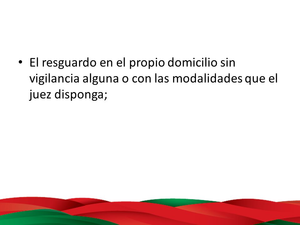 El resguardo en el propio domicilio sin vigilancia alguna o con las modalidades que el juez disponga;