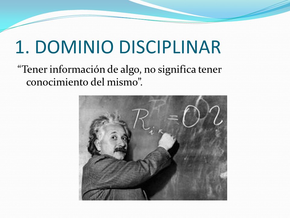 1. DOMINIO DISCIPLINAR Tener información de algo, no significa tener conocimiento del mismo .