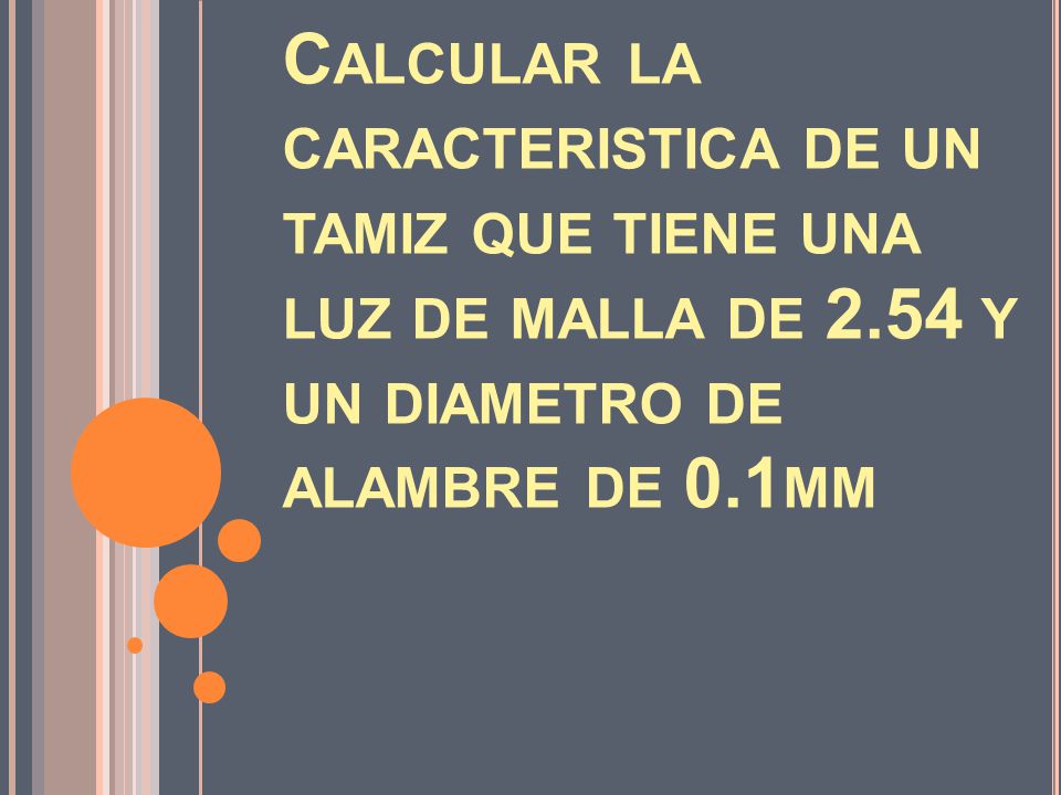 Problema 4.1 Calcular la caracteristica de un tamiz que tiene una luz de malla de 2.54 y un diametro de alambre de 0.1mm