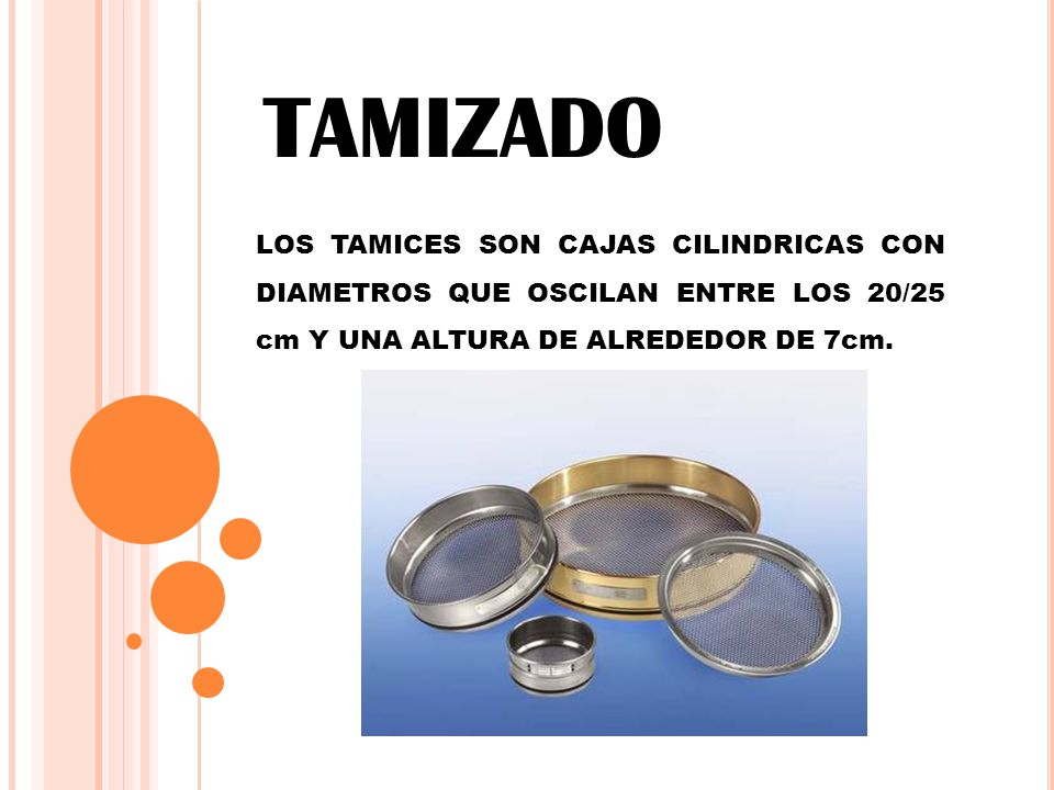 TAMIZADO LOS TAMICES SON CAJAS CILINDRICAS CON DIAMETROS QUE OSCILAN ENTRE LOS 20/25 cm Y UNA ALTURA DE ALREDEDOR DE 7cm.