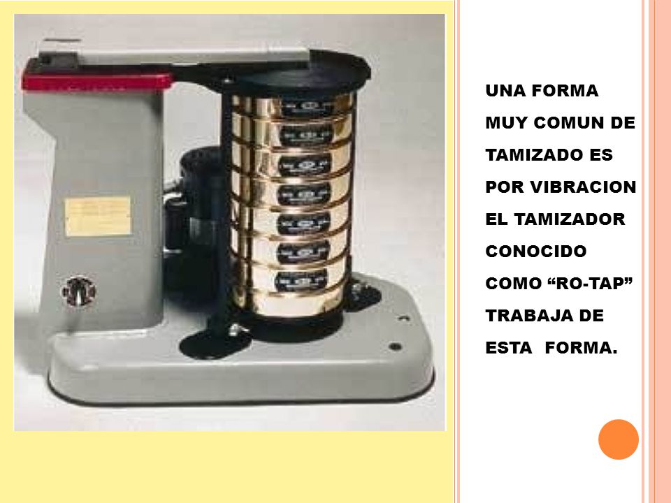 UNA FORMA MUY COMUN DE TAMIZADO ES POR VIBRACION EL TAMIZADOR CONOCIDO COMO RO-TAP TRABAJA DE ESTA FORMA.