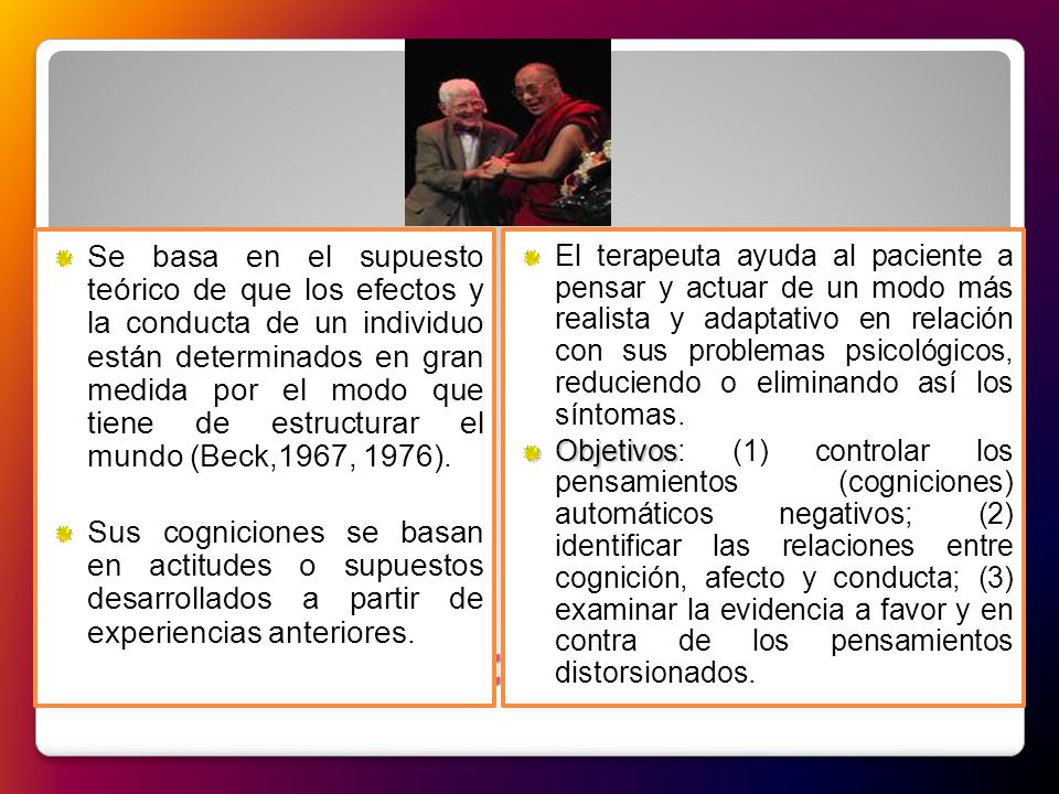 Se basa en el supuesto teórico de que los efectos y la conducta de un individuo están determinados en gran medida por el modo que tiene de estructurar el mundo (Beck,1967, 1976).