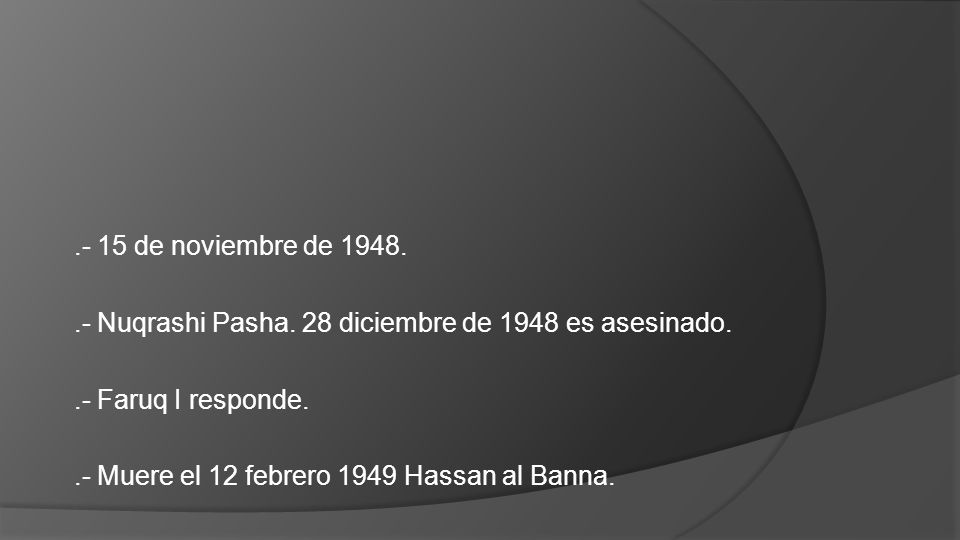 .- 15 de noviembre de Nuqrashi Pasha. 28 diciembre de 1948 es asesinado. .- Faruq I responde.