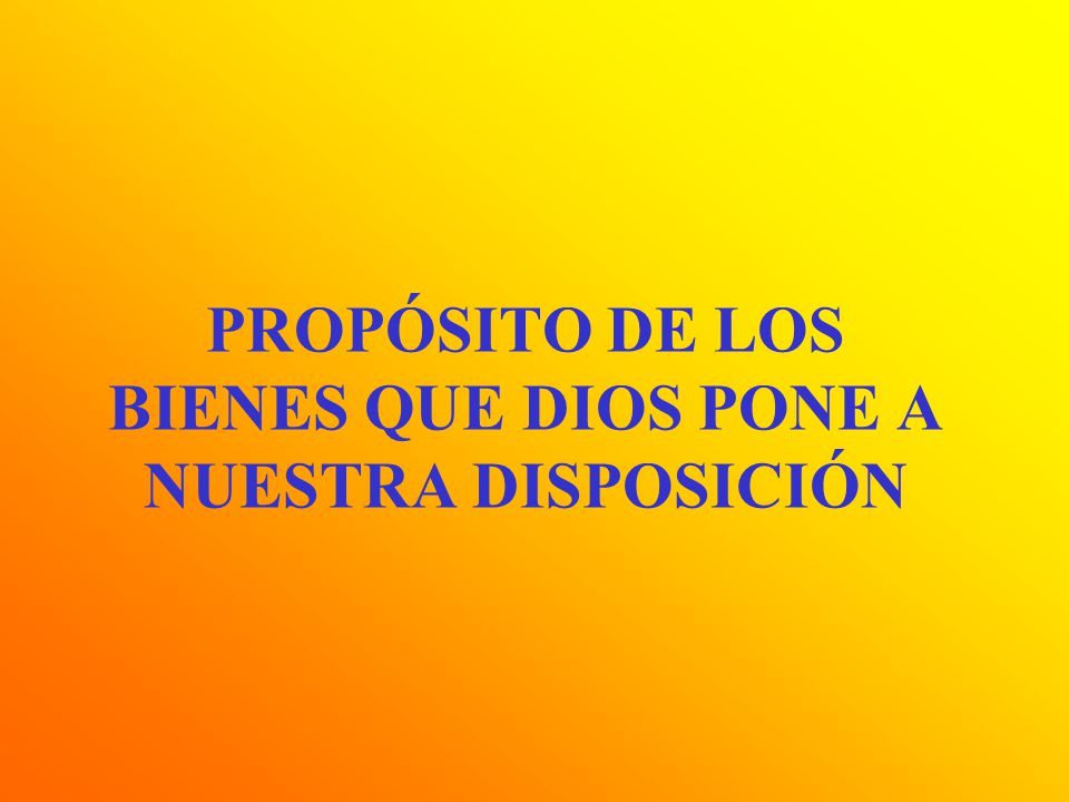 PROPÓSITO DE LOS BIENES QUE DIOS PONE A NUESTRA DISPOSICIÓN