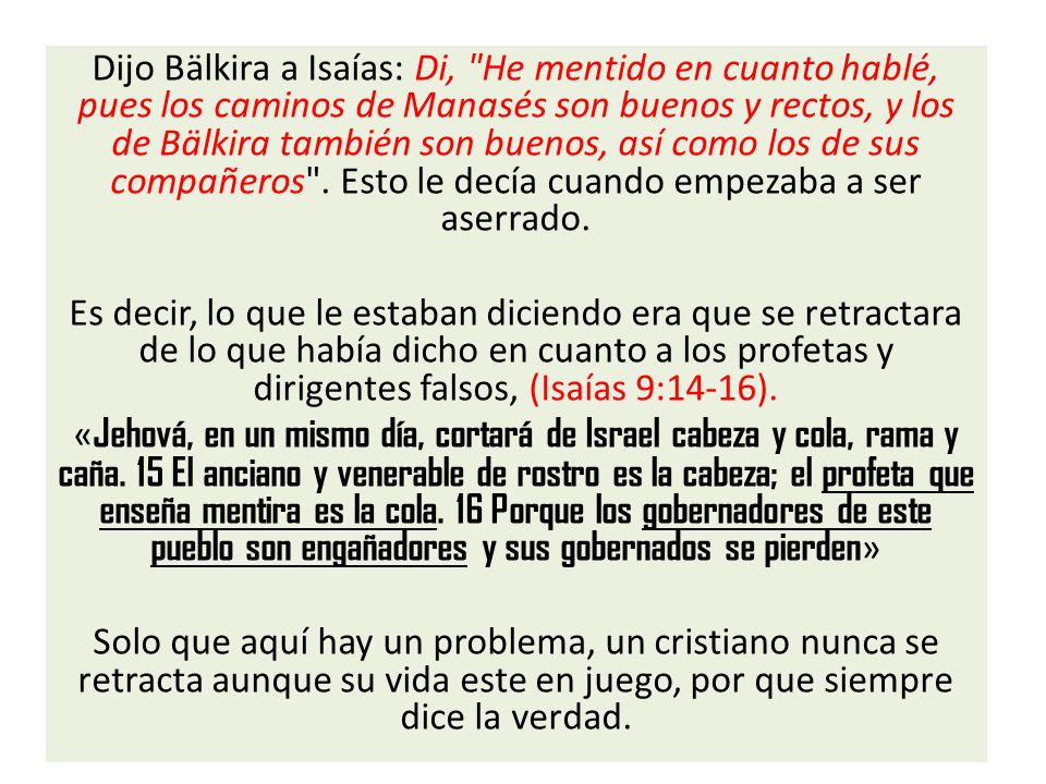 Dijo Bälkira a Isaías: Di, He mentido en cuanto hablé, pues los caminos de Manasés son buenos y rectos, y los de Bälkira también son buenos, así como los de sus compañeros . Esto le decía cuando empezaba a ser aserrado.