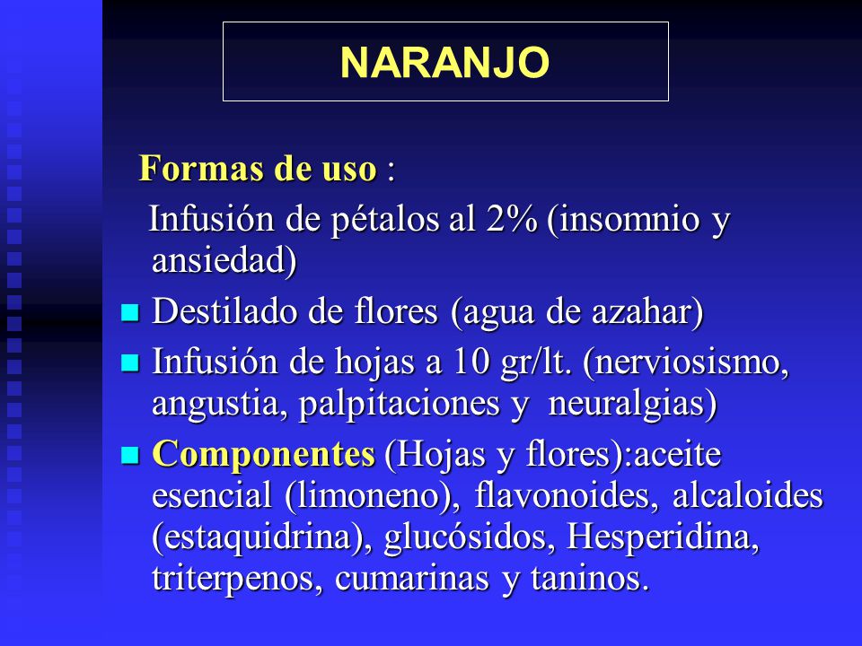NARANJO Formas de uso : Infusión de pétalos al 2% (insomnio y ansiedad) Destilado de flores (agua de azahar)