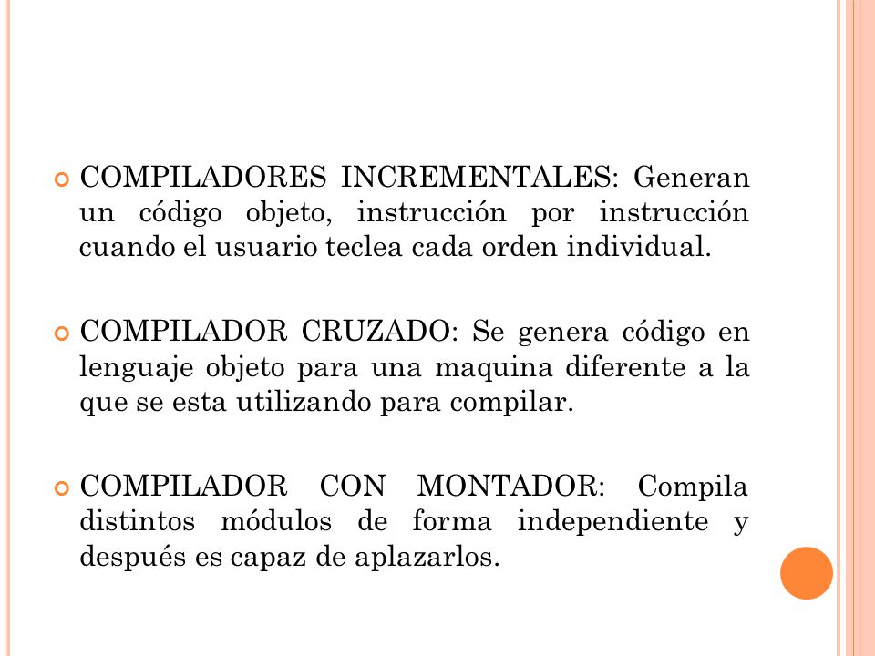 COMPILADORES INCREMENTALES: Generan un código objeto, instrucción por instrucción cuando el usuario teclea cada orden individual.