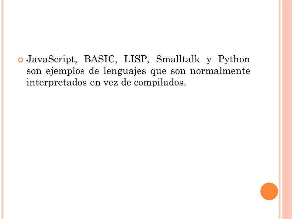 JavaScript, BASIC, LISP, Smalltalk y Python son ejemplos de lenguajes que son normalmente interpretados en vez de compilados.