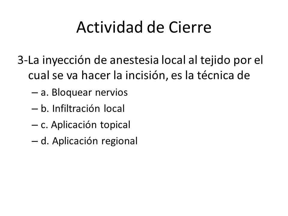 Actividad de Cierre 3-La inyección de anestesia local al tejido por el cual se va hacer la incisión, es la técnica de.