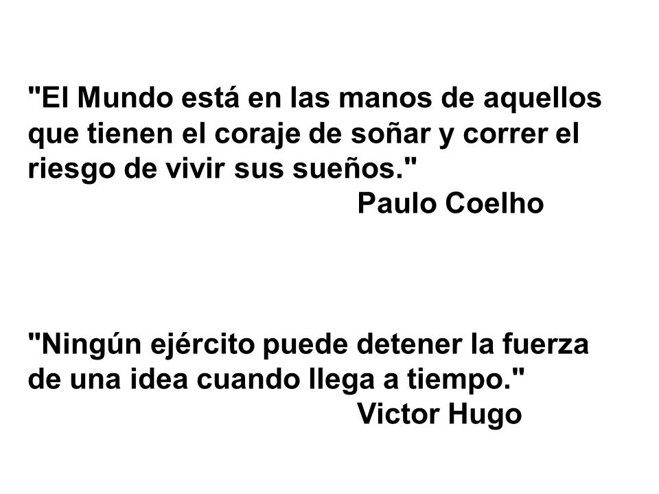 El Mundo está en las manos de aquellos que tienen el coraje de soñar y correr el riesgo de vivir sus sueños. Paulo Coelho
