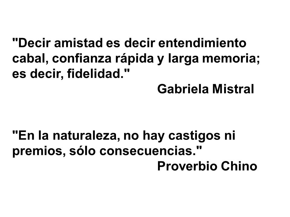 Decir amistad es decir entendimiento cabal, confianza rápida y larga memoria; es decir, fidelidad. Gabriela Mistral