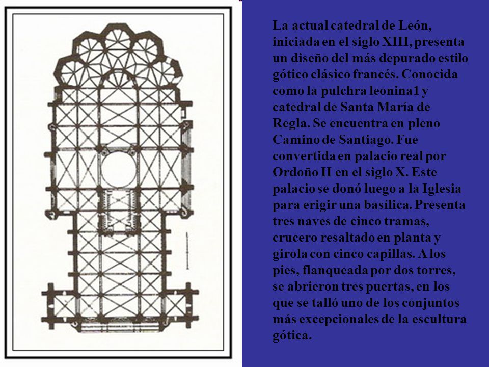 La actual catedral de León, iniciada en el siglo XIII, presenta un diseño del más depurado estilo gótico clásico francés.