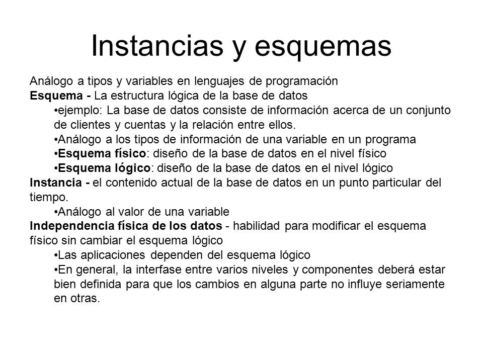 Instancias y esquemas Análogo a tipos y variables en lenguajes de programación. Esquema - La estructura lógica de la base de datos.