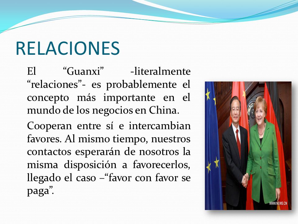 RELACIONES El Guanxi -literalmente relaciones - es probablemente el concepto más importante en el mundo de los negocios en China.