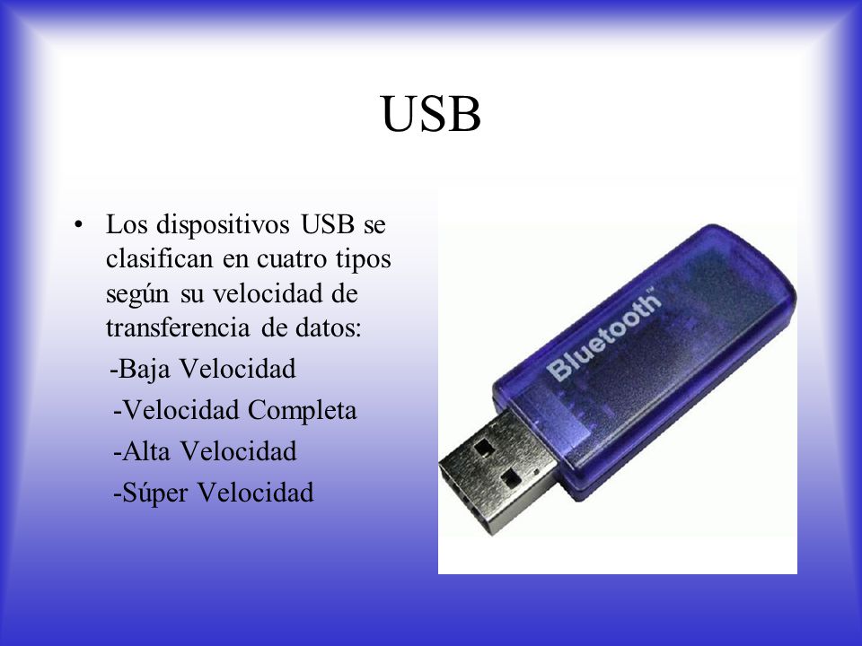 USB Los dispositivos USB se clasifican en cuatro tipos según su velocidad de transferencia de datos: