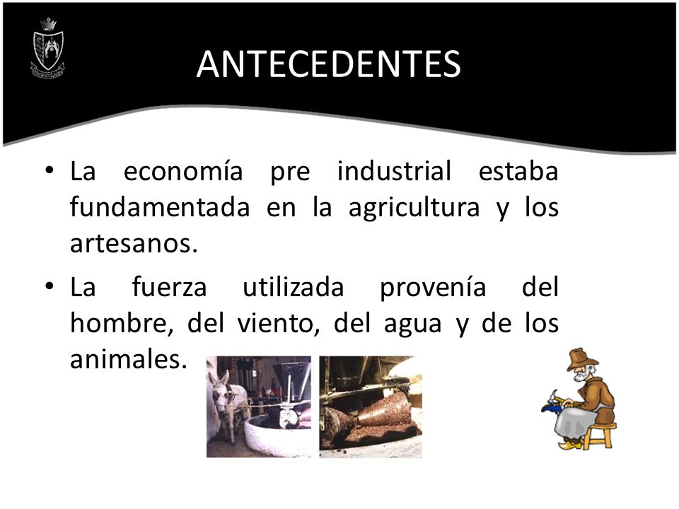 ANTECEDENTES La economía pre industrial estaba fundamentada en la agricultura y los artesanos.