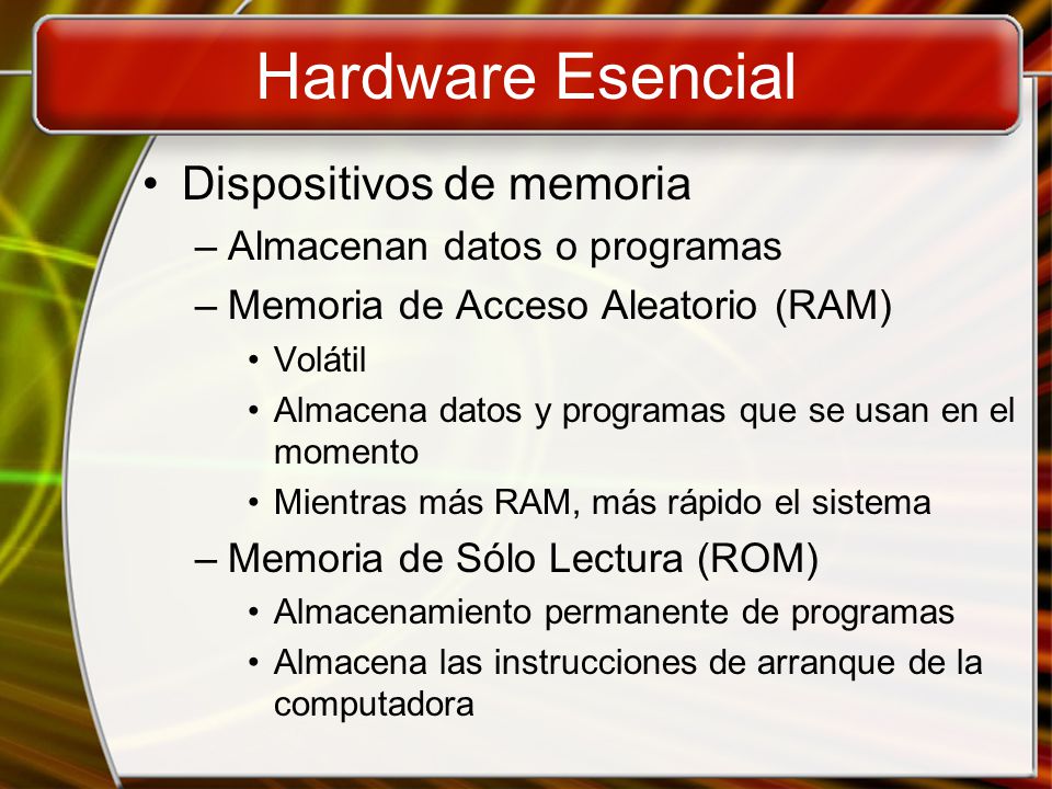 Hardware Esencial Dispositivos de memoria Almacenan datos o programas