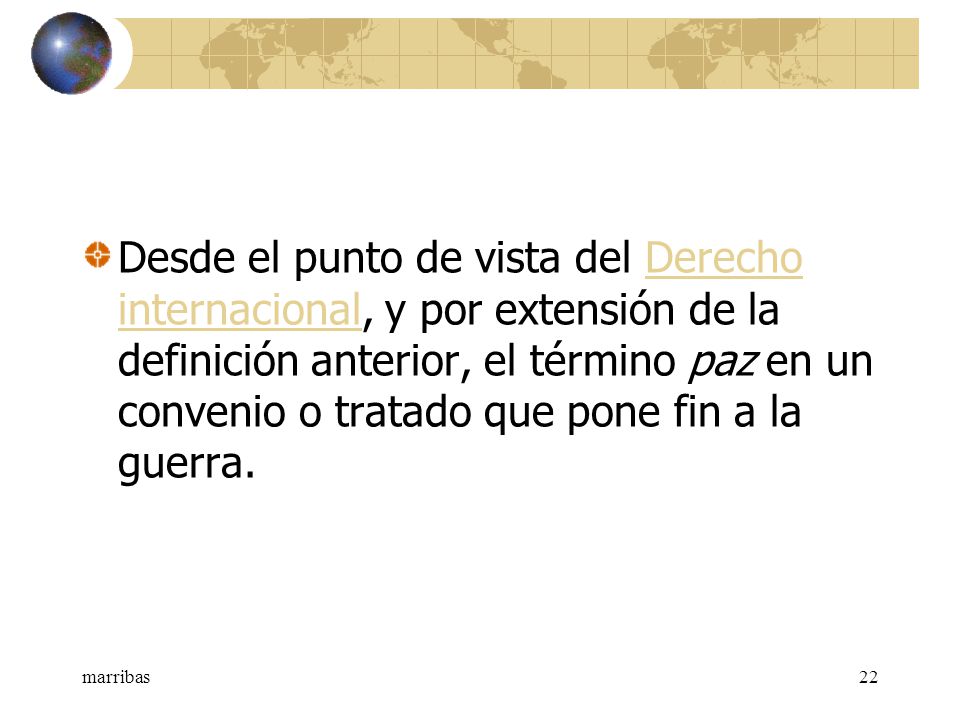 Desde el punto de vista del Derecho internacional, y por extensión de la definición anterior, el término paz en un convenio o tratado que pone fin a la guerra.