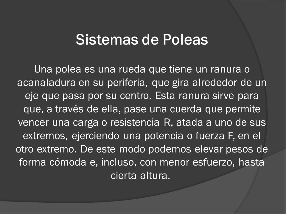 Sistemas de Poleas Una polea es una rueda que tiene un ranura o acanaladura en su periferia, que gira alrededor de un eje que pasa por su centro.