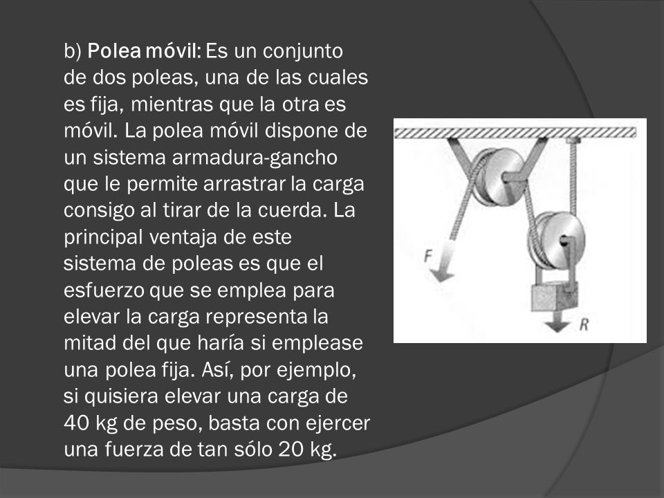 b) Polea móvil: Es un conjunto de dos poleas, una de las cuales es fija, mientras que la otra es móvil.