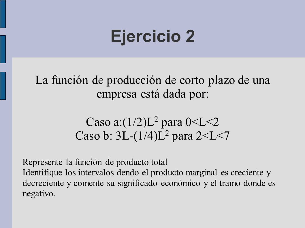 Ejercicio 2 La función de producción de corto plazo de una empresa está dada por: Caso a:(1/2)L2 para 0<L<2.