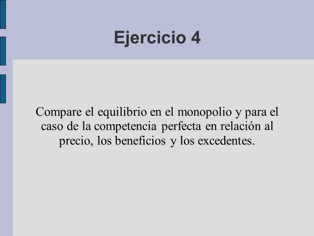 Ejercicio 4 Compare el equilibrio en el monopolio y para el caso de la competencia perfecta en relación al precio, los beneficios y los excedentes.