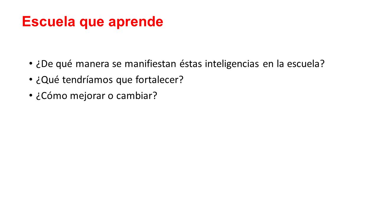 Escuela que aprende ¿De qué manera se manifiestan éstas inteligencias en la escuela ¿Qué tendríamos que fortalecer