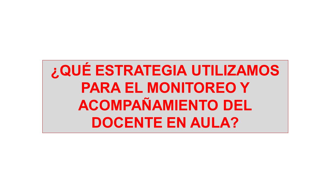 ¿QUÉ ESTRATEGIA UTILIZAMOS PARA EL MONITOREO Y ACOMPAÑAMIENTO DEL DOCENTE EN AULA