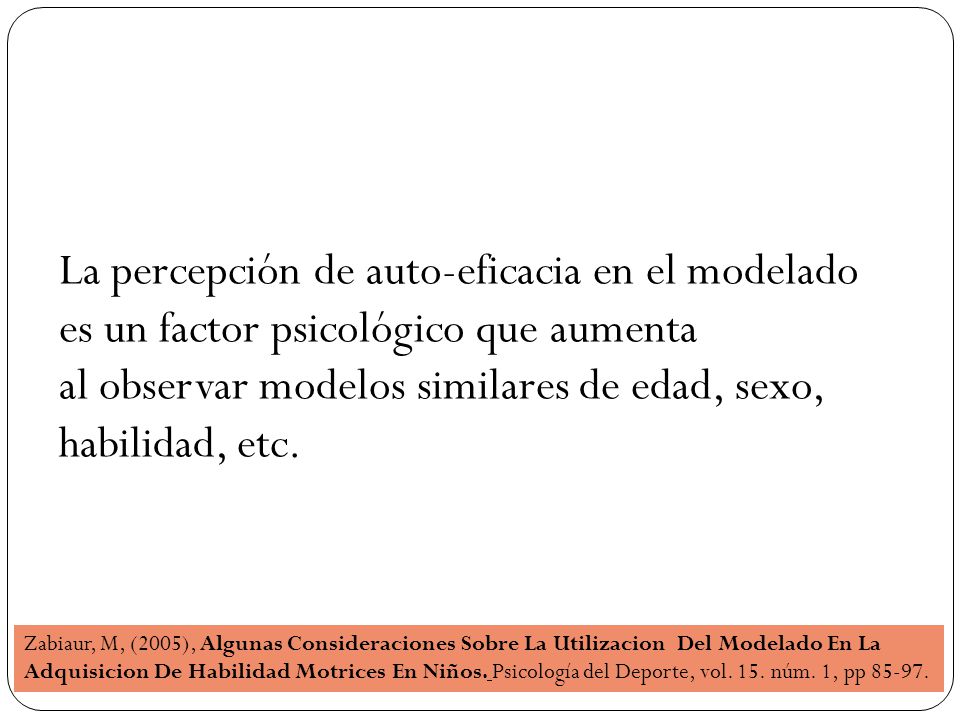 La percepción de auto-eficacia en el modelado es un factor psicológico que aumenta al observar modelos similares de edad, sexo, habilidad, etc.