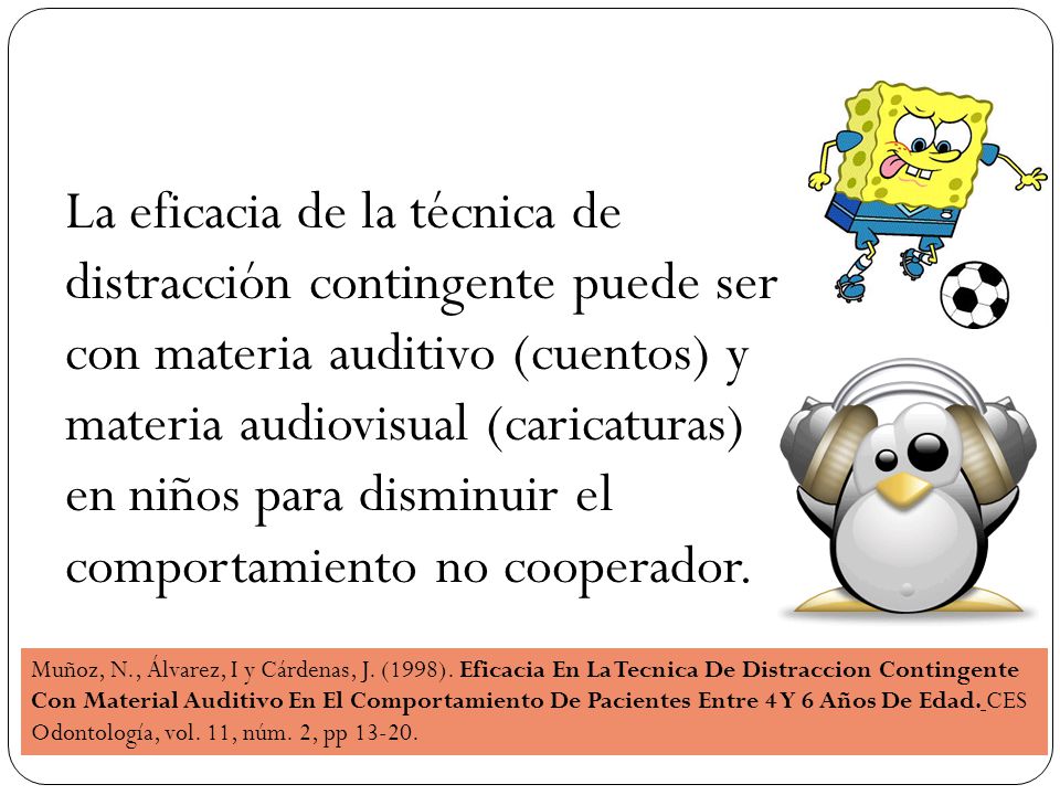 La eficacia de la técnica de distracción contingente puede ser con materia auditivo (cuentos) y materia audiovisual (caricaturas) en niños para disminuir el comportamiento no cooperador.