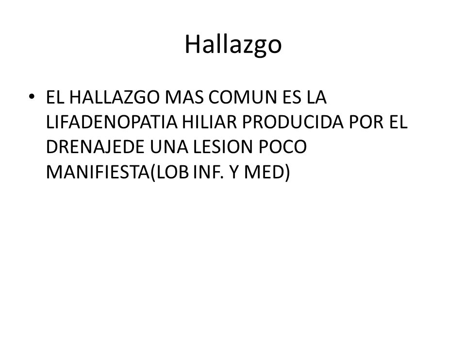 Hallazgo EL HALLAZGO MAS COMUN ES LA LIFADENOPATIA HILIAR PRODUCIDA POR EL DRENAJEDE UNA LESION POCO MANIFIESTA(LOB INF.