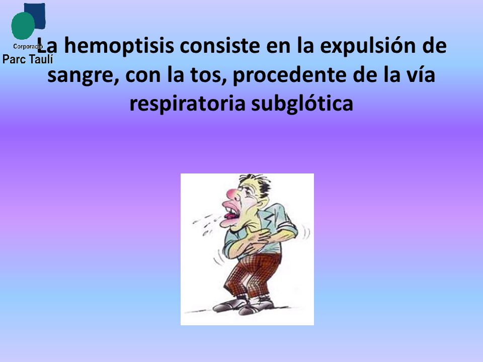 La hemoptisis consiste en la expulsión de sangre, con la tos, procedente de la vía respiratoria subglótica