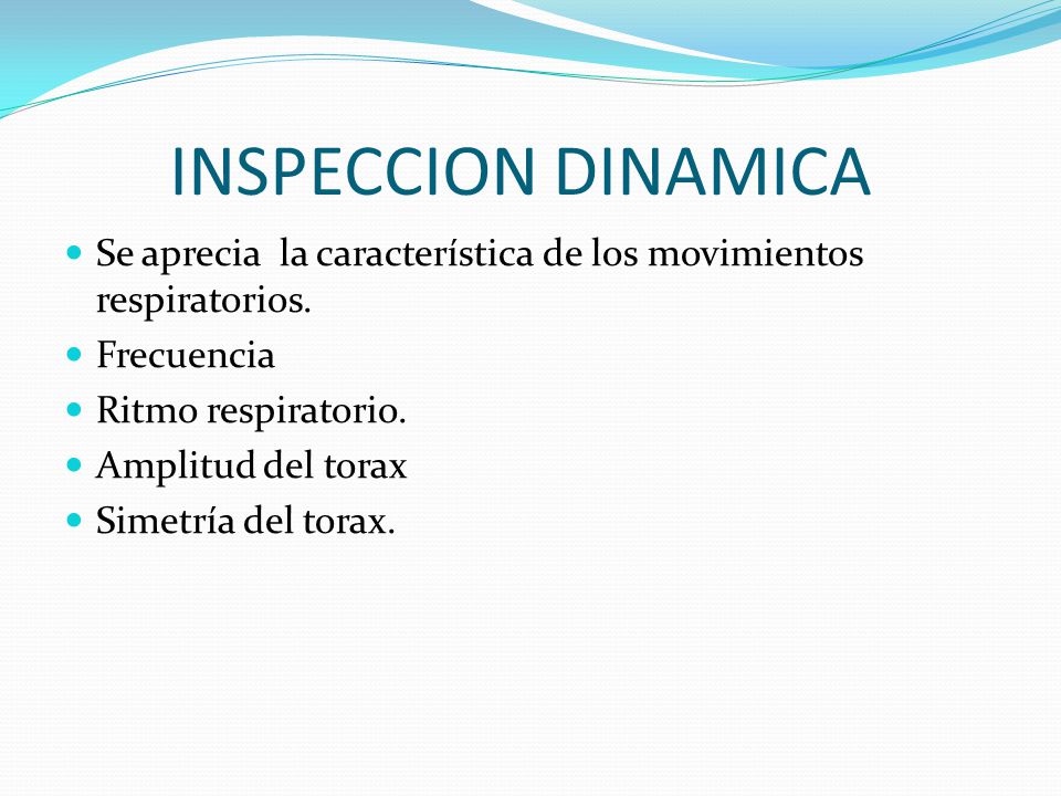 INSPECCION DINAMICA Se aprecia la característica de los movimientos respiratorios. Frecuencia. Ritmo respiratorio.