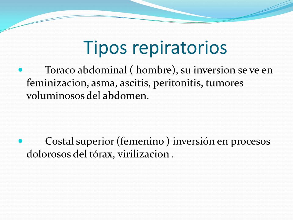 Tipos repiratorios Toraco abdominal ( hombre), su inversion se ve en feminizacion, asma, ascitis, peritonitis, tumores voluminosos del abdomen.