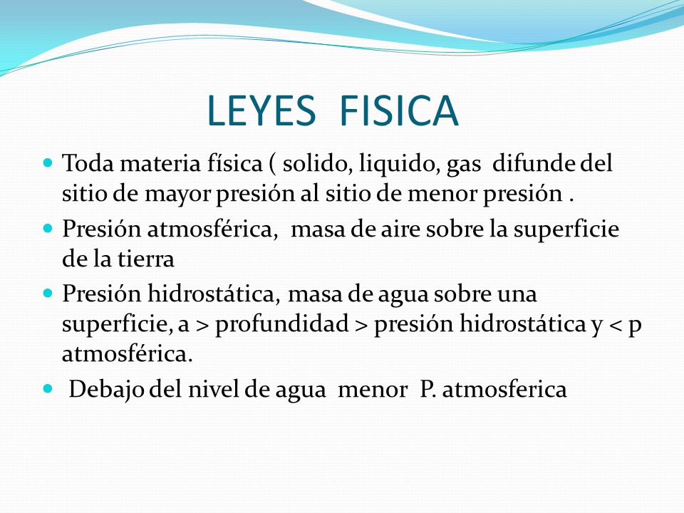LEYES FISICA Toda materia física ( solido, liquido, gas difunde del sitio de mayor presión al sitio de menor presión .