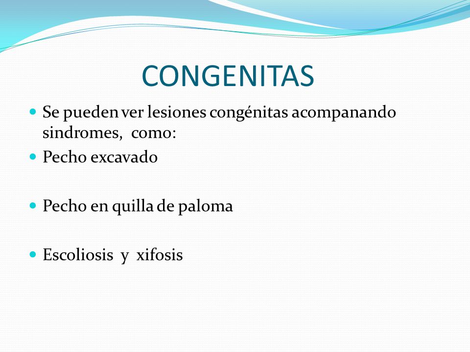 CONGENITAS Se pueden ver lesiones congénitas acompanando sindromes, como: Pecho excavado. Pecho en quilla de paloma.
