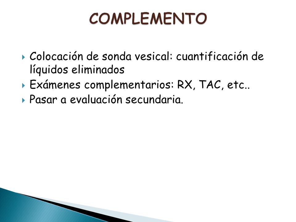 COMPLEMENTO Colocación de sonda vesical: cuantificación de líquidos eliminados. Exámenes complementarios: RX, TAC, etc..